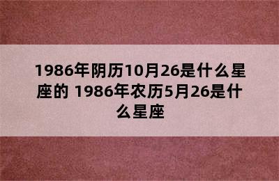 1986年阴历10月26是什么星座的 1986年农历5月26是什么星座